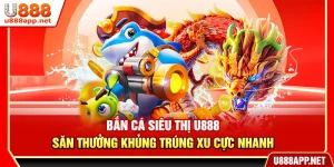 Bắn Cá Siêu Thị U888 – Săn Thưởng Khủng Trúng Xu Cực Nhanh