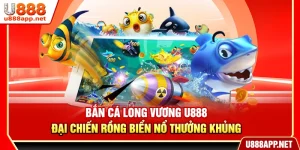 Bắn Cá Long Vương U888 – Đại Chiến Rồng Biển Nổ Thưởng Khủng