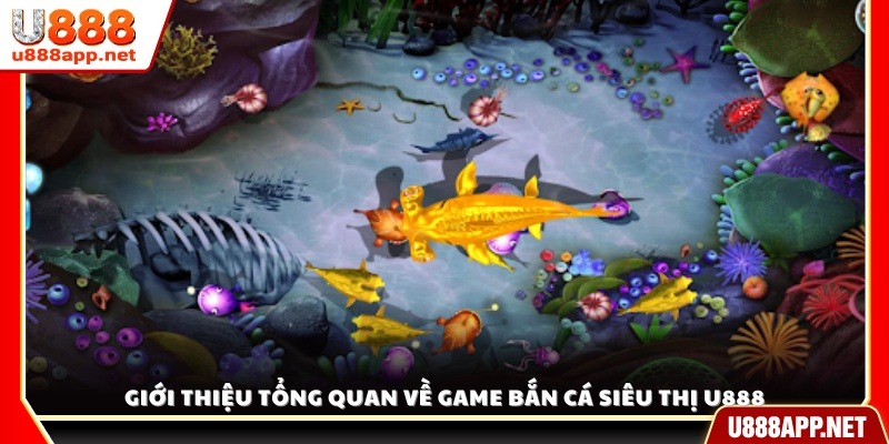 Tổng quan về trò chơi bắn cá siêu thị hấp dẫn tại U888