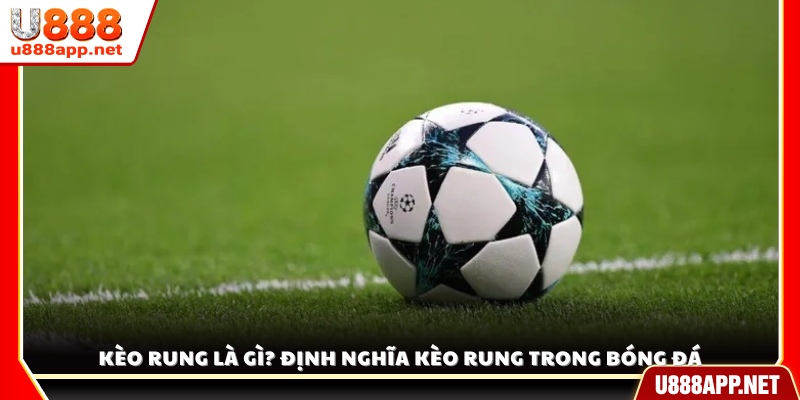 Kèo rung là gì? Tìm hiểu khái niệm và đặc điểm