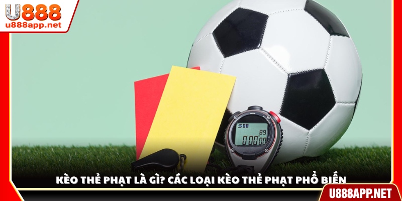 Kèo thẻ phạt là gì? Tìm hiểu khái niệm và các dạng kèo