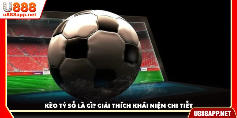 Kèo tỷ số là gì? Tìm hiểu chi tiết về loại kèo này 